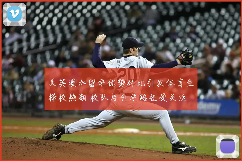 美英澳加留学优势对比引发体育生择校热潮 校队与升学路径受关注