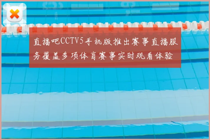 直播吧CCTV5手机版推出赛事直播服务覆盖多项体育赛事实时观看体验提升
