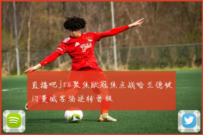 直播吧jrs聚焦欧冠焦点战哈兰德破门曼城客场逆转晋级