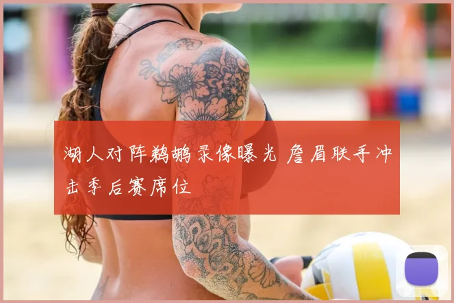 湖人对阵鹈鹕录像曝光 詹眉联手冲击季后赛席位