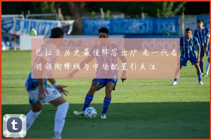 巴拉圭历史最佳阵容出炉 老一代名将领衔锋线与中场配置引关注