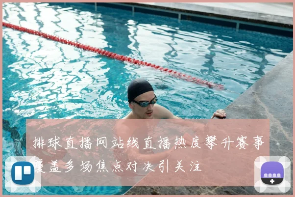 排球直播网站线直播热度攀升赛事覆盖多场焦点对决引关注
