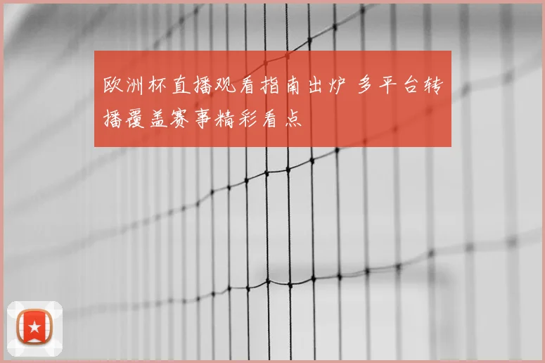 欧洲杯直播观看指南出炉 多平台转播覆盖赛事精彩看点