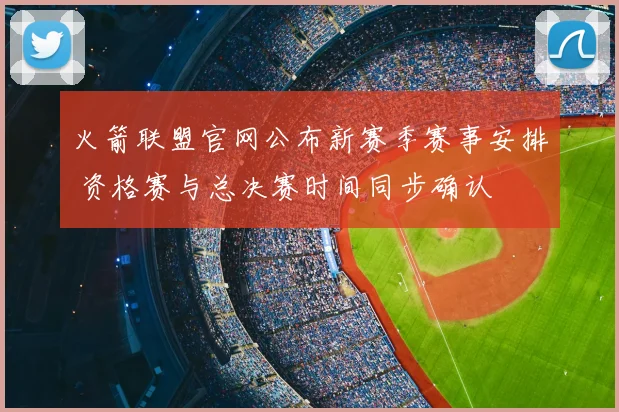 火箭联盟官网公布新赛季赛事安排 资格赛与总决赛时间同步确认