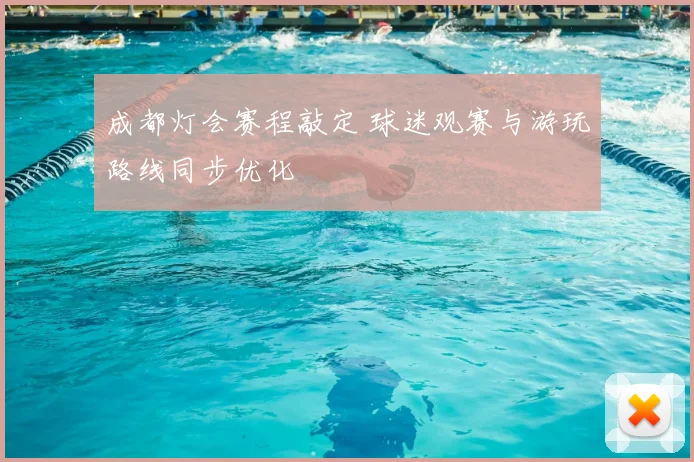 成都灯会赛程敲定 球迷观赛与游玩路线同步优化