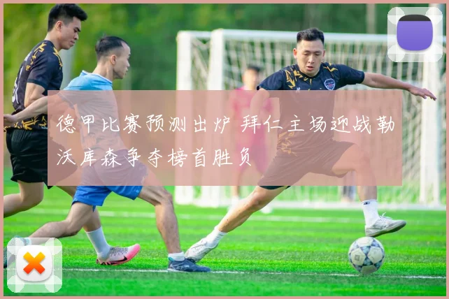 德甲比赛预测出炉 拜仁主场迎战勒沃库森争夺榜首胜负