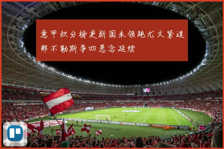 意甲积分榜更新国米领跑尤文紧追那不勒斯争四悬念延续
