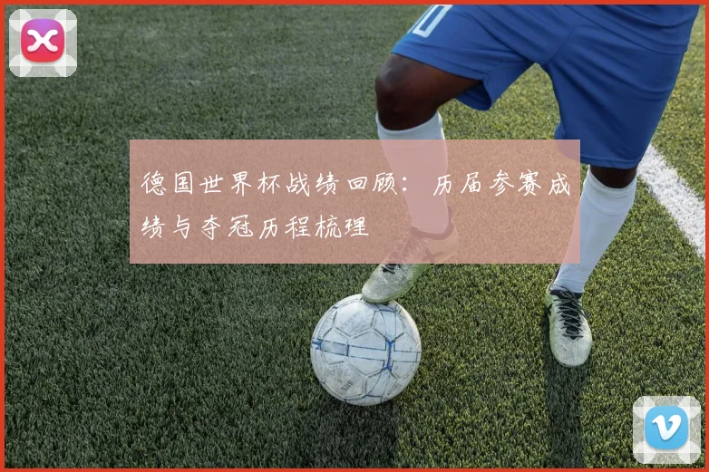 德国世界杯战绩回顾：历届参赛成绩与夺冠历程梳理