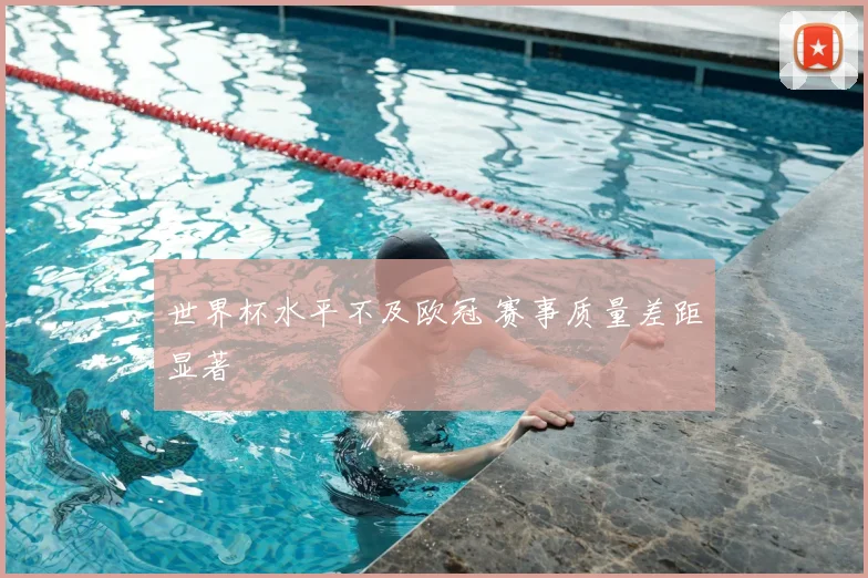 世界杯水平不及欧冠 赛事质量差距显著
