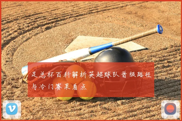 足总杯百科解析英超球队晋级路径与冷门赛果看点