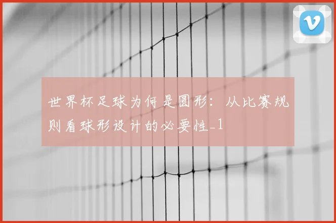 世界杯足球为何是圆形:从比赛规则看球形设计的必要性_1