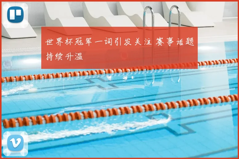 世界杯冠军一词引发关注 赛事话题持续升温